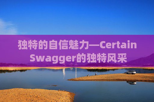 独特的自信魅力—Certain Swagger的独特风采